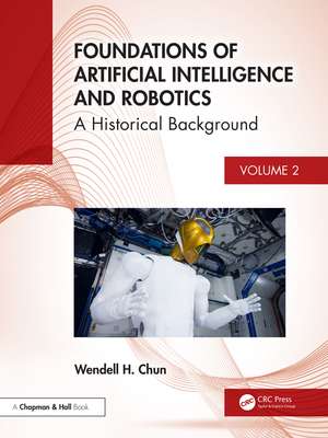 Foundations of Artificial Intelligence and Robotics: Volume 2 A Historical Background de Wendell Chun