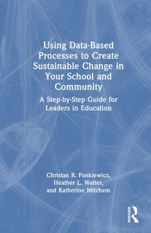 Using Data-Based Processes to Create Sustainable Change in Your School and Community: A Step-by-Step Guide for Leaders in Education de Christan R. Pankiewicz