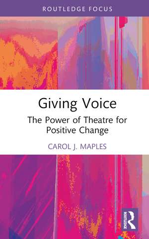 Giving Voice: The Power of Theatre for Positive Change de Carol J. Maples