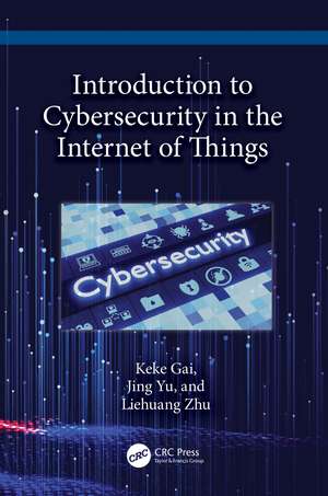 Introduction to Cybersecurity in the Internet of Things de Keke Gai