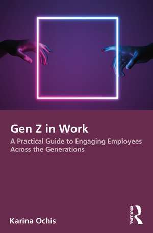 Gen Z in Work: A Practical Guide to Engaging Employees Across the Generations de Karina Ochis