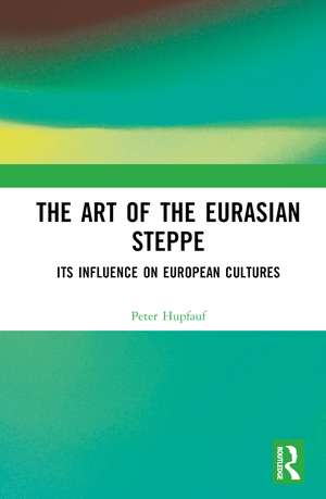 The Art of the Eurasian Steppe: Its Influence on European Cultures de Peter Hupfauf