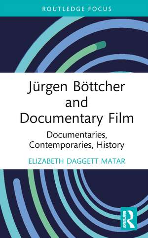 Jürgen Böttcher and Documentary Film: Documentaries, Contemporaries, History de Elizabeth Daggett Matar