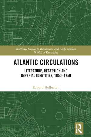 Atlantic Circulations: Literature, Reception and Imperial Identities, 1650-1750 de Edward Holberton