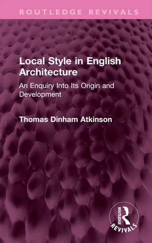 Local Style in English Architecture: An Enquiry Into Its Origin and Development de Thomas Atkinson