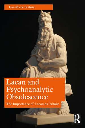 Lacan and Psychoanalytic Obsolescence: The Importance of Lacan as Irritant de Jean-Michel Rabaté