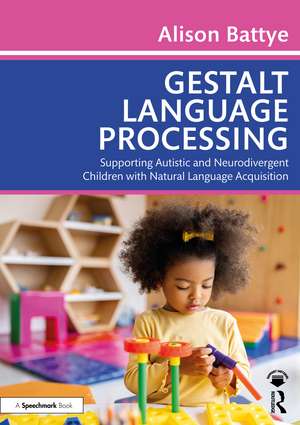 Gestalt Language Processing: Supporting Autistic and Neurodivergent Children with Natural Language Acquisition de Alison Battye