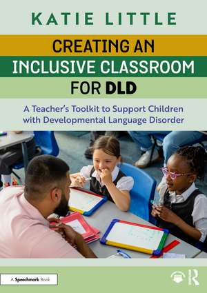 Creating an Inclusive Classroom for DLD: A Teacher's Toolkit to Support Children with Developmental Language Disorder de Katie Little