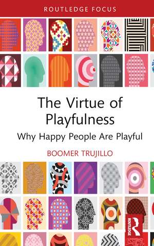 The Virtue of Playfulness: Why Happy People Are Playful de boomer trujillo