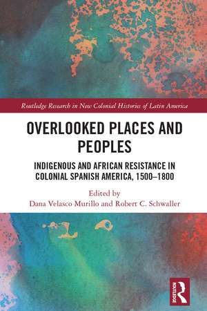 Overlooked Places and Peoples: Indigenous and African Resistance in Colonial Spanish America, 1500-1800 de Dana Velasco Murillo