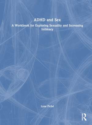 ADHD and Sex: A Workbook for Exploring Sexuality and Increasing Intimacy de Lyne Piché