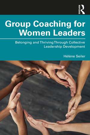 Group Coaching for Women Leaders: Belonging and Thriving Through Collective Leadership Development de Hélène Seiler