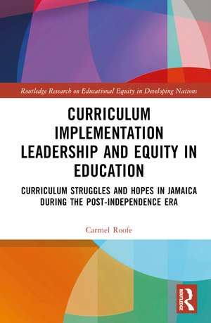 Curriculum Implementation Leadership and Equity in Education: Curriculum Struggles and Hopes in Jamaica During the Post-Independence Era de Carmel Roofe