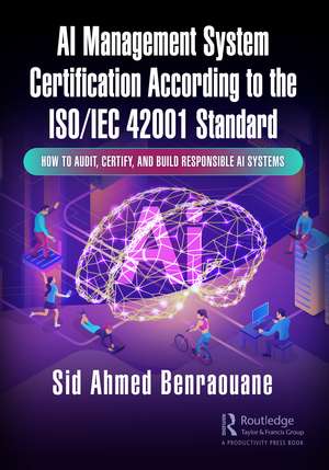 AI Management System Certification According to the ISO/IEC 42001 Standard: How to Audit, Certify, and Build Responsible AI Systems de Sid Ahmed Benraouane