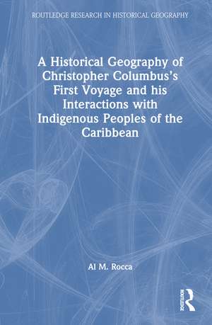 A Historical Geography of Christopher Columbus’s First Voyage and his Interactions with Indigenous Peoples of the Caribbean de Al M. Rocca