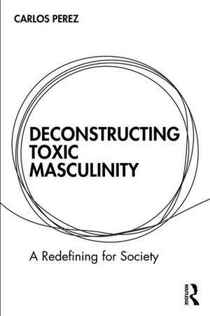 Deconstructing Toxic Masculinity de Carlos Perez