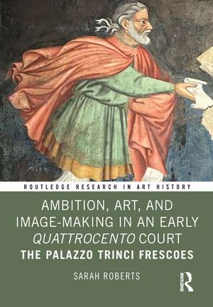 Ambition, Art, and Image-Making in an Early Quattrocento Court: The Palazzo Trinci Frescoes de Sarah Roberts