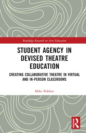 Student Agency in Devised Theatre Education: Creating Collaborative Theatre in Virtual and In-Person Classrooms de Mike Poblete