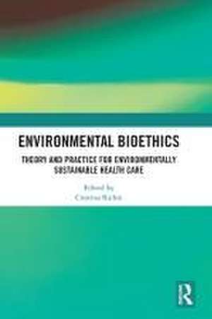 Environmental Bioethics: Theory and Practice for Environmentally Sustainable Health Care de Cristina Richie