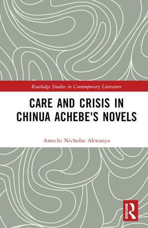 Care and Crisis in Chinua Achebe's Novels de Amechi Nicholas Akwanya