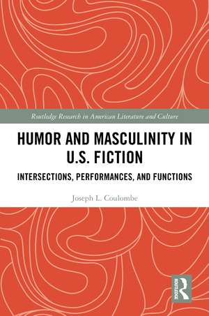 Humor and Masculinity in U.S. Fiction: Intersections, Performances, and Functions de Joseph L. Coulombe