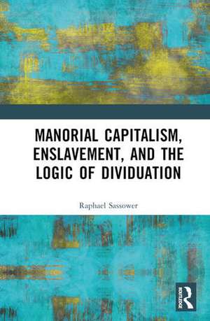 Manorial Capitalism, Enslavement, and the Logic of Dividuation de Raphael Sassower