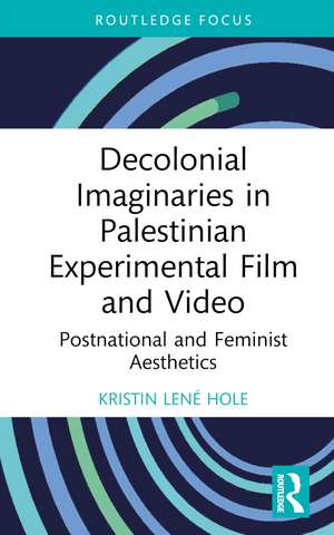 Decolonial Imaginaries in Palestinian Experimental Film and Video: Postnational and Feminist Aesthetics de Kristin Lené Hole