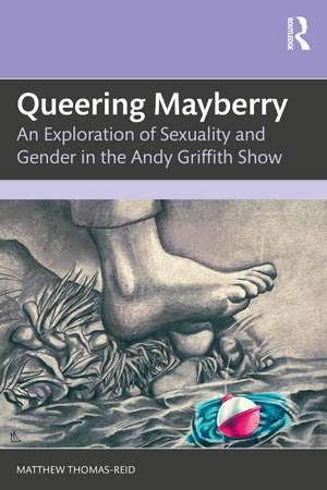 Queering Mayberry: An Exploration of Sexuality and Gender in the Andy Griffith Show de Matthew Thomas-Reid
