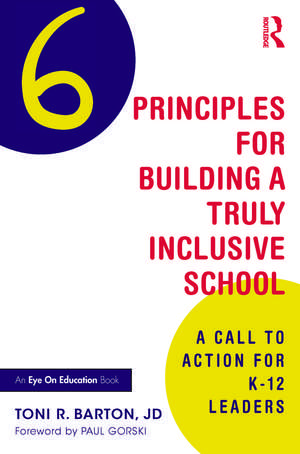 Six Principles for Building a Truly Inclusive School: A Call to Action for K-12 Leaders de Toni R. Barton