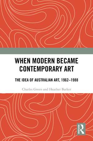 When Modern Became Contemporary Art: The Idea of Australian Art, 1962-1988 de Charles Green