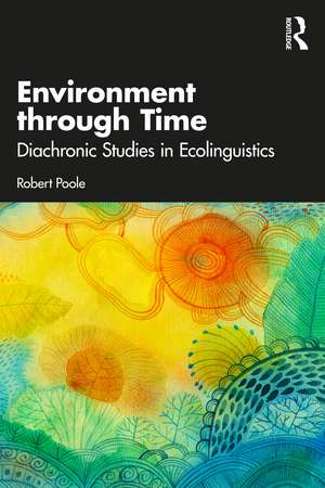 Environment through Time: Diachronic Studies in Ecolinguistics de Robert Poole