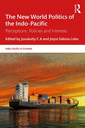 The New World Politics of the Indo-Pacific: Perceptions, Policies and Interests de Josukutty C A