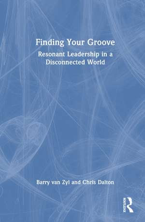Finding Your Groove: Resonant Leadership in a Disconnected World de Barry van Zyl