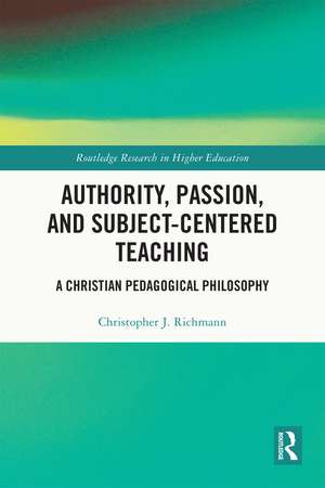 Authority, Passion, and Subject-Centered Teaching: A Christian Pedagogical Philosophy de Christopher J. Richmann