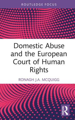 Domestic Abuse and the European Court of Human Rights de Ronagh J.A. McQuigg