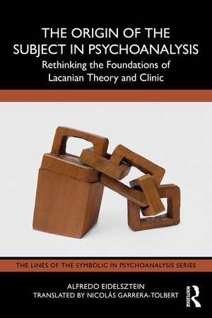 The Origin of the Subject in Psychoanalysis: Rethinking the Foundations of Lacanian Theory and Clinic de Alfredo Eidelsztein