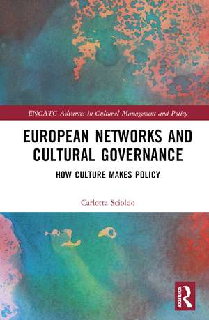 European Networks and Cultural Governance: How Culture Makes Policy de Carlotta Scioldo