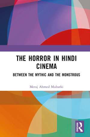 The Horror in Hindi Cinema: Between the Mythic and the Monstrous de Meraj Ahmed Mubarki