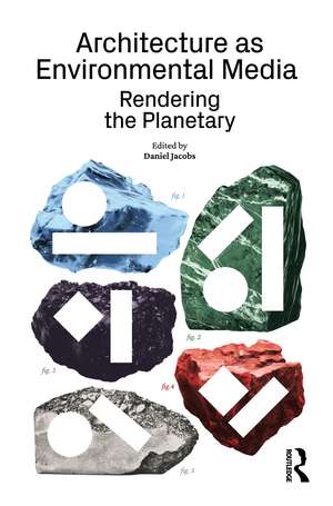 Architecture as Environmental Media: Rendering the Planetary de Daniel Jacobs