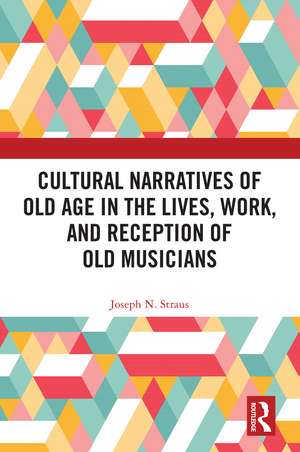 Cultural Narratives of Old Age in the Lives, Work, and Reception of Old Musicians de Joseph Straus