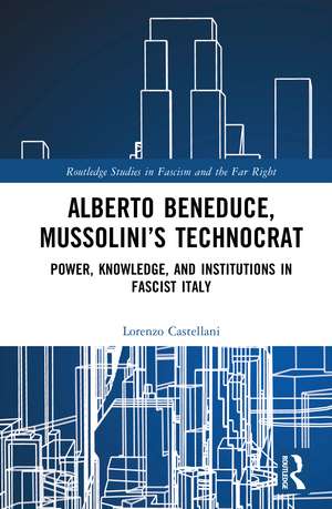 Alberto Beneduce, Mussolini’s Technocrat: Power, Knowledge, and Institutions in Fascist Italy de Lorenzo Castellani