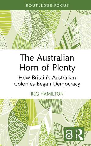 The Australian Horn of Plenty: How Britain's Australian Colonies Began Democracy de Reg Hamilton