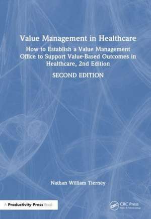 Value Management in Healthcare: How to Establish a Value Management Office to Support Value-Based Outcomes in Healthcare, 2nd Edition de Nathan William Tierney