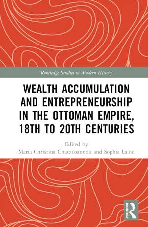 Wealth Accumulation and Entrepreneurship in the Ottoman Empire, 18th to 20th Centuries de Maria Christina Chatziioannou