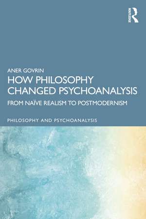 How Philosophy Changed Psychoanalysis: From Naïve Realism to Postmodernism de Aner Govrin