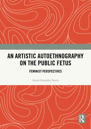 An Artistic Autoethnography on the Public Fetus: Feminist Perspectives de Anna Gonzalez Suero