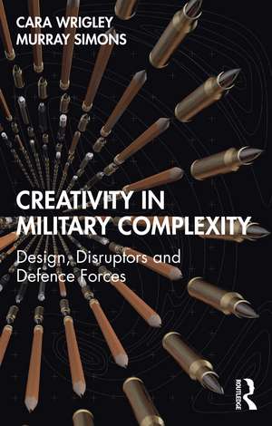 Creativity in Military Complexity: Design, Disruptors and Defence Forces de Cara Wrigley