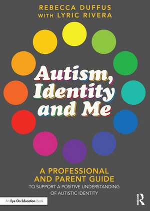 Autism, Identity and Me: A Professional and Parent Guide to Support a Positive Understanding of Autistic Identity de Rebecca Duffus