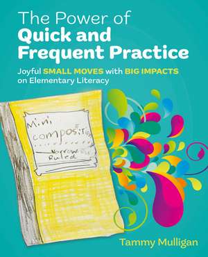 The Power of Quick and Frequent Practice: Joyful Small Moves with Big Impacts on Elementary Literacy de Tammy Mulligan