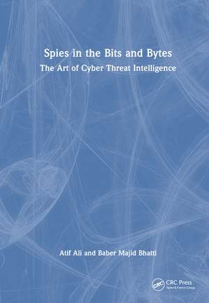 Spies in the Bits and Bytes: The Art of Cyber Threat Intelligence de Atif Ali